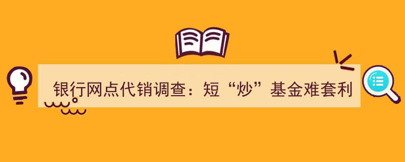 银行网点代销调查,短期炒基金难觅套利机会，客户经理力荐长期定投策略"/