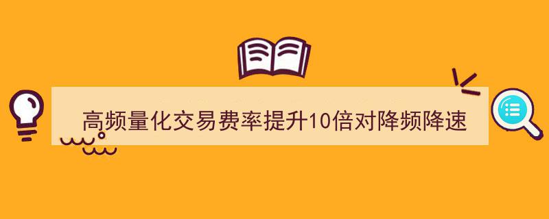 高频量化交易费率激增10倍，对降频降速策略影响微乎其微"/