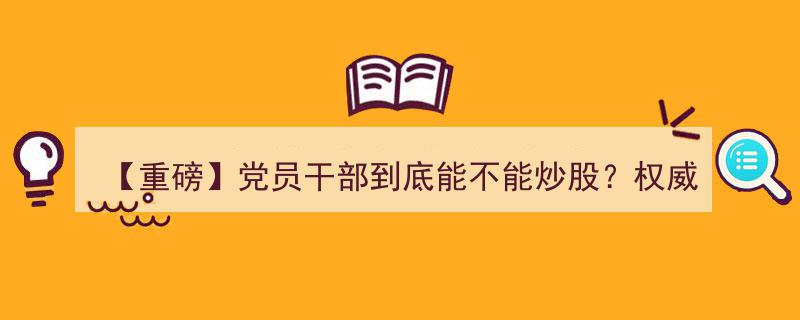 【重磅】党员干部炒股新规权威发布！严守7条“红线”，炒股之路有界限！"/