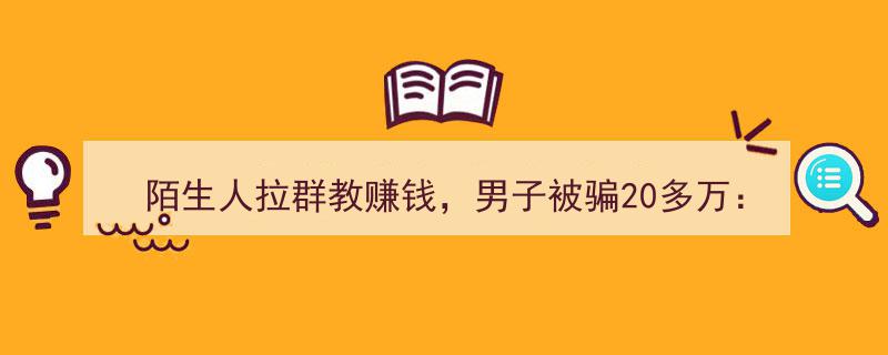 陌生群内“赚钱大师”诱骗男子20万，追回损失需艰辛四年奋斗"/