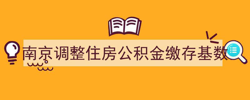 南京住房公积金缴存基数调整最新动态解析"/