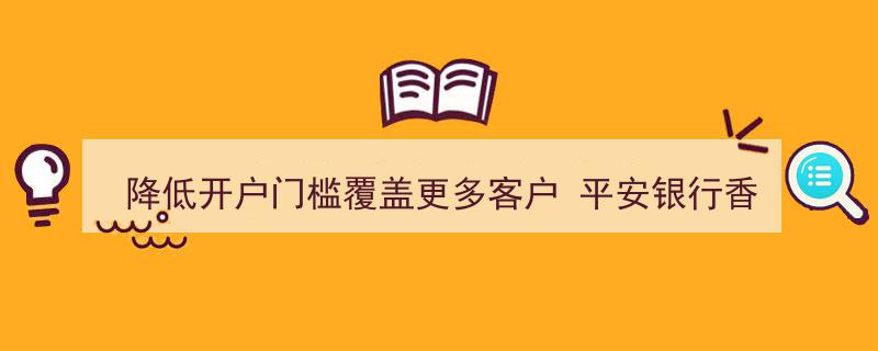 平安银行香港分行创新举措,降低开户门槛，拓展服务广度覆盖更多客户"/