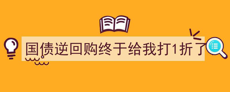 国债逆回购大福利！终于降至历史最低1折优惠"/