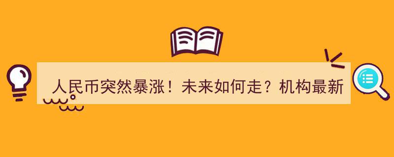 人民币惊现暴涨！未来走势揭秘，权威机构最新深度解读"/