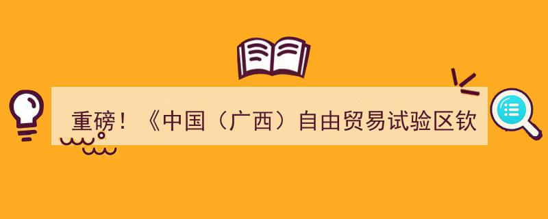 重磅发布！中国（广西）自由贸易试验区钦州港片区建设实施方案引领区域发展新篇章"/