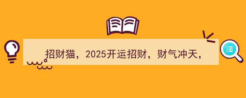 2025开运招财秘籍,财气冲天，财运亨通，招财猫助你一臂之力"/