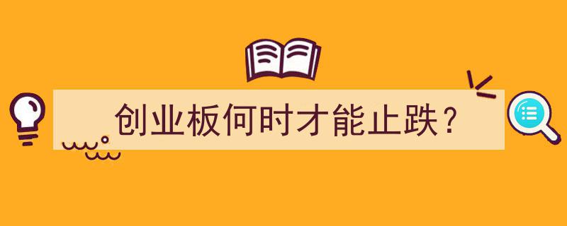 创业板何时触底反弹？深度解析止跌时间节点"/
