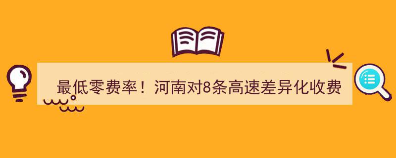 河南高速新政策,8条路段最低零费率，差异化收费全面启动！"/