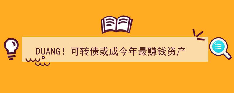 DUANG！可转债狂飙,或成年度最盈利资产，部分品种价格冲破500元大关"/
