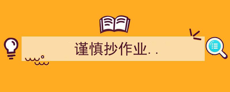 谨慎抄作业,避免学术不端，提升自我能力"/