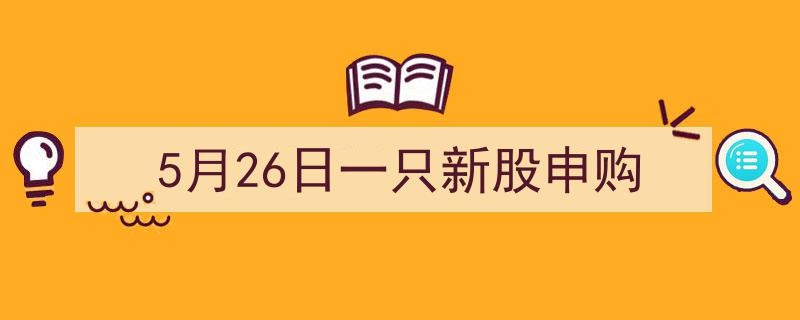 5月26日焦点,一只新股申购，投资者关注焦点揭晓"/