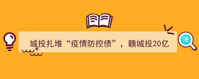 城投债热潮聚焦疫情防控,赣城投20亿疫情短期债利率创低至2%奇迹"/