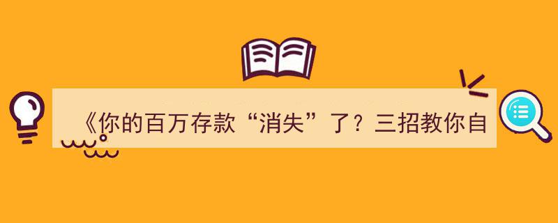 揭秘存款“蒸发”疑云,三步自证，守护你的百万资产"/