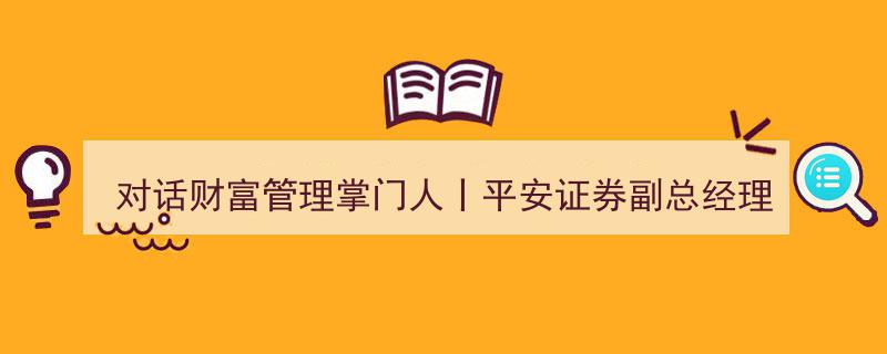 对话财富管理领军人物,平安证券郑霞副总经理谈深化买方投顾转型，助投资人驾驭波动"/