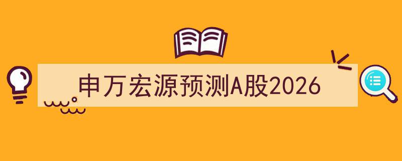 申万宏源2026年A股市场展望,预测与策略解析"/
