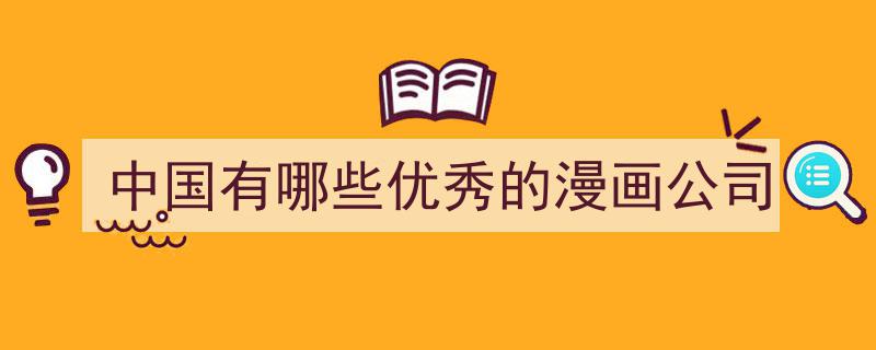 盘点中国优秀的漫画公司,创意与实力的代表"/