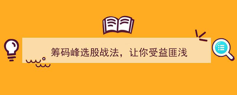 筹码峰选股战法,一招掌握，让你的投资收益翻倍，受益匪浅"/