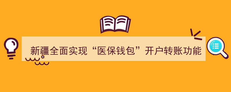 新疆全面启动“医保钱包”服务，开户转账功能助力便捷就医"/
