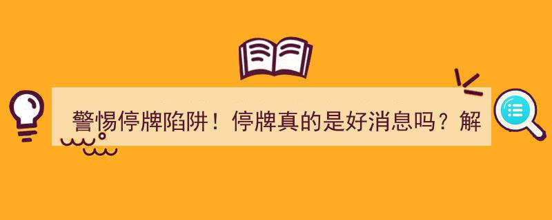 警惕停牌陷阱！揭秘,停牌真的是好消息吗？深度解析背后的经济学因素"/