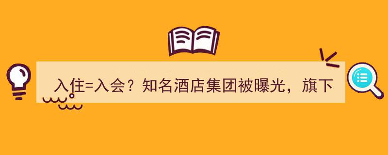 知名酒店集团入会疑云,旗下全季、汉庭等品牌遭曝光，入住与入会真相揭晓！"/