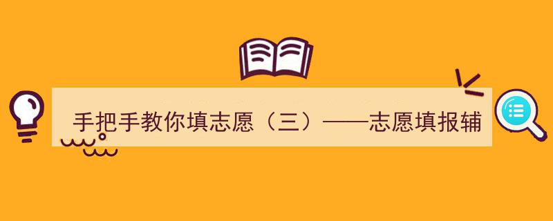 手把手教你填志愿（三）,志愿填报辅助系统全面操作指南"/