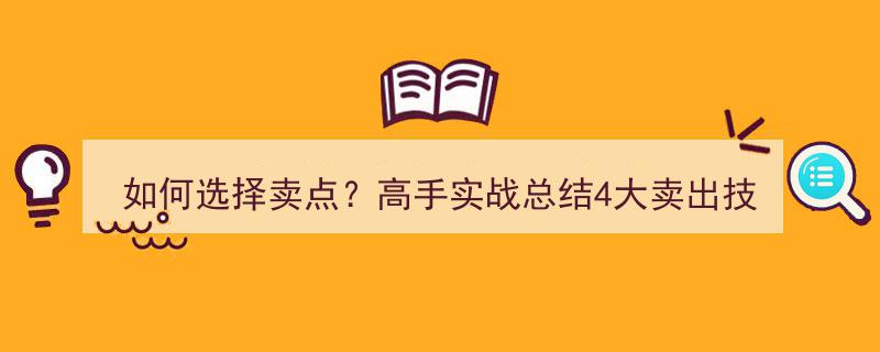 高手实战揭秘,如何选择卖点？掌握4大卖出技巧制胜之道"/