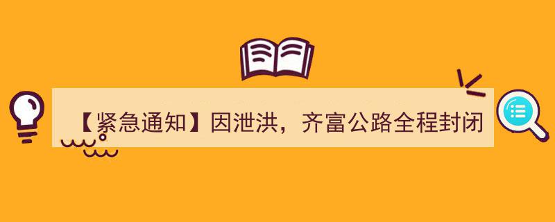 【紧急通知】齐富公路泄洪导致全程封闭！【赶紧转发】"/