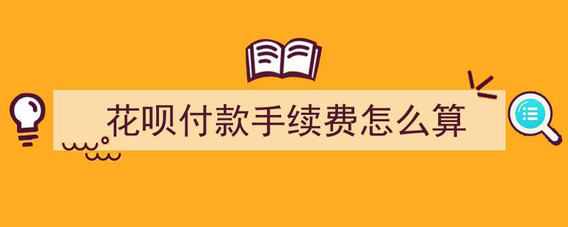 揭秘花呗付款手续费计算方法,花呗手续费怎么算？"/
