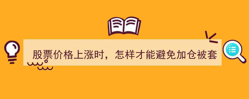 股票价格上涨中，如何巧妙避坑，避免加仓被套"/
