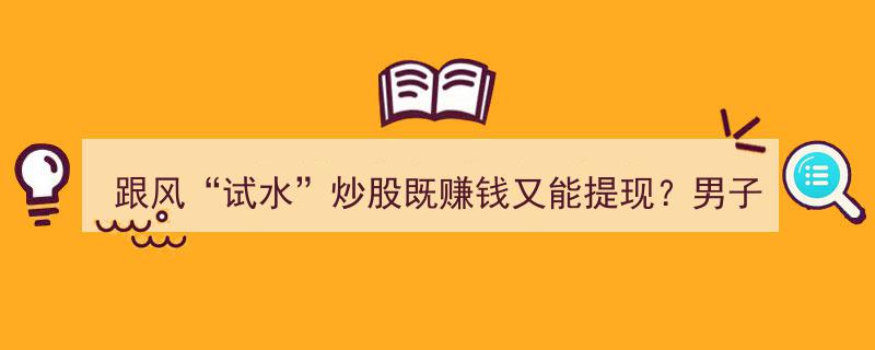 跟风试水炒股,男子误信赚钱提现骗局，加大投入被骗19万元"/