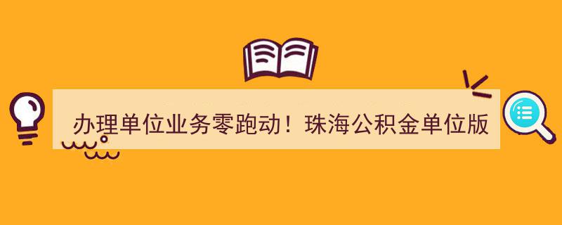 珠海公积金单位版网上服务大厅全新上线，办理单位业务零跑动！"/