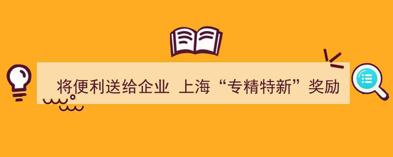 上海创新举措,将便利直达企业，“专精特新”奖励免申即享"/