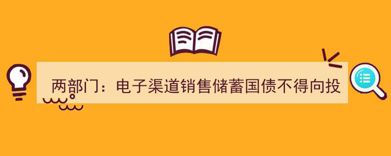 两部门明确,电子渠道销售储蓄国债严禁向投资者收费"/