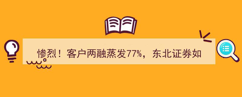 惨烈！客户两融蒸发77%，东北证券紧急应对策略揭秘"/