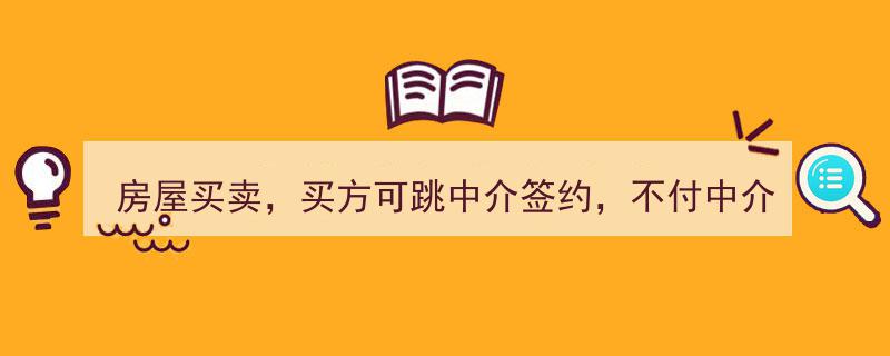 房屋买卖新规,买方可跳中介直接签约，最高院权威解答中介费问题"/
