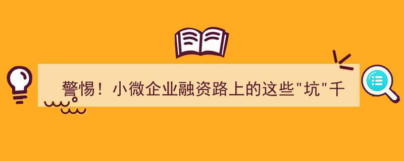 警惕！小微企业融资路上的这些“陷阱”与风险"/