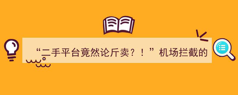 “二手平台惊现论斤卖充电宝”,机场拦截事件真相揭秘，各方回应来了！"/