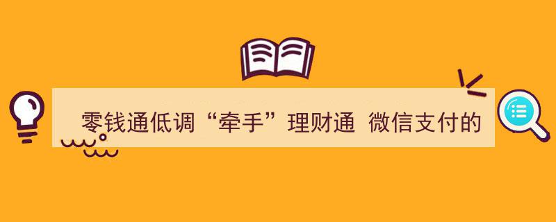 零钱通低调牵手理财通，微信支付加速奋力追赶金融理财新格局"/