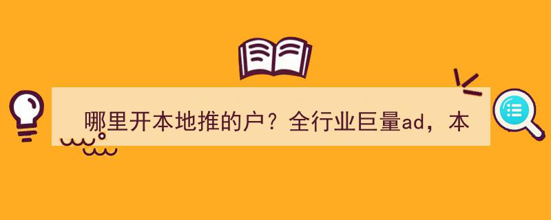 全行业巨量广告助力，揭秘本地推广开户及代运营服务优选地"/