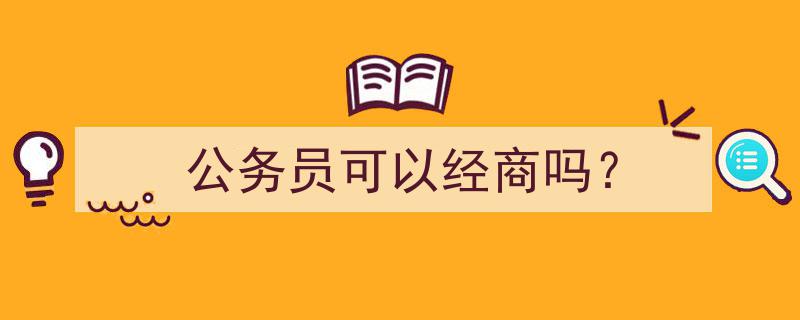 公务员禁令解读,公务员可以经商吗？"/
