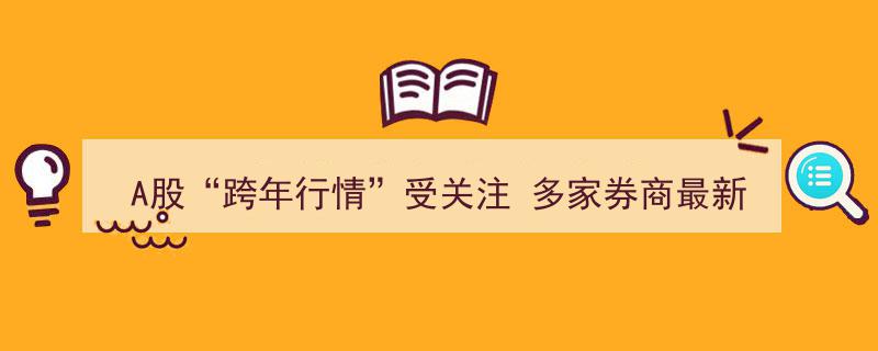 A股跨年行情备受瞩目，多家券商最新研判解析市场走势"/