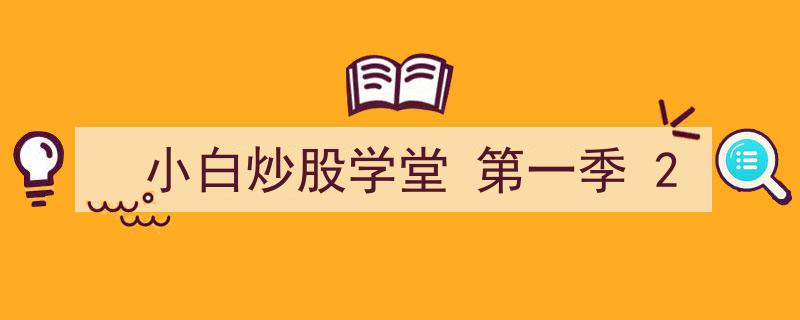 小白炒股学堂第一季,深入浅出，解锁投资之门第二课"/
