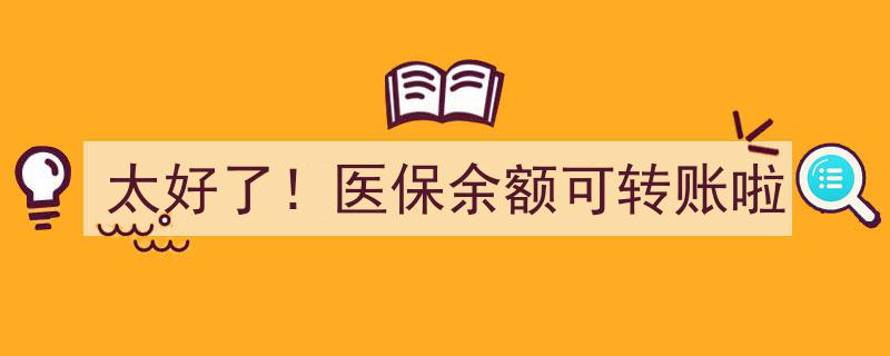 太好了！医保余额实现便捷转账，就医支付更轻松"/