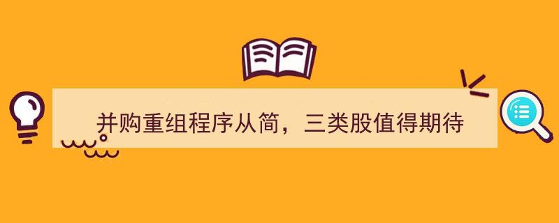 并购重组程序简化，三类股票投资前景可期"/