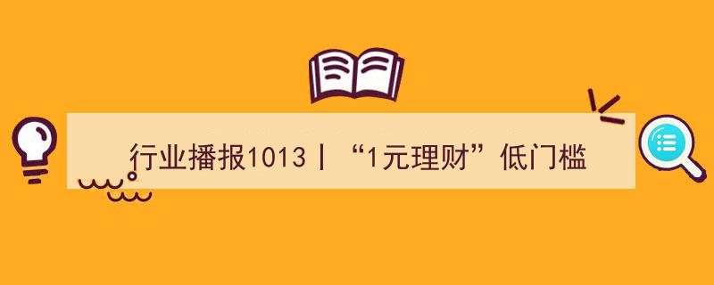 行业播报1013,揭秘“1元理财”低门槛背后的高风险陷阱"/