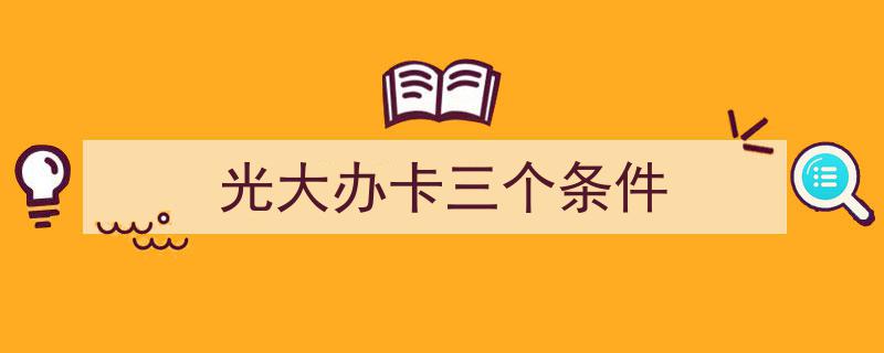 光大银行办卡必看,满足这三个条件轻松申卡"/