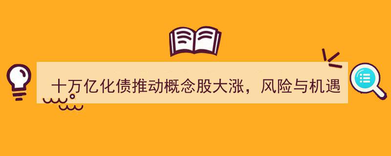 十万亿化债助力概念股飙升，市场风险与机遇并行交织"/