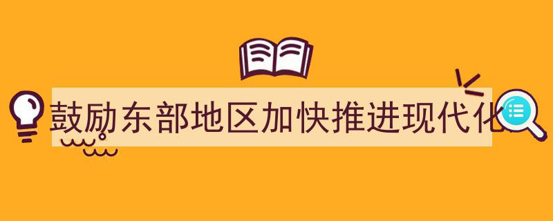 助力国家发展新引擎,鼓励东部地区加速推进现代化进程"/
