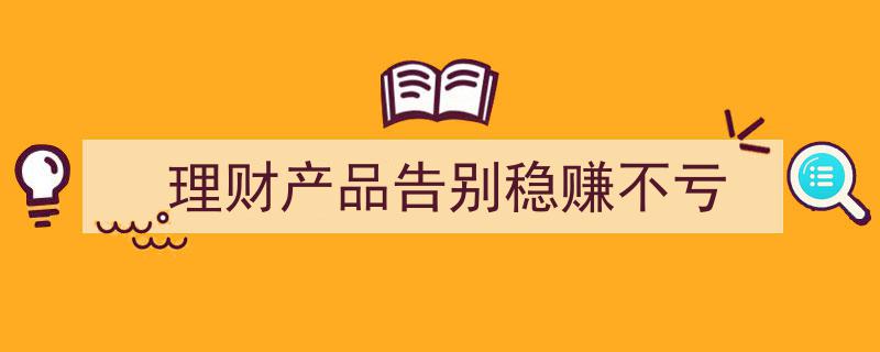 告别“稳赚不亏”时代,理财产品市场新趋势解析"/