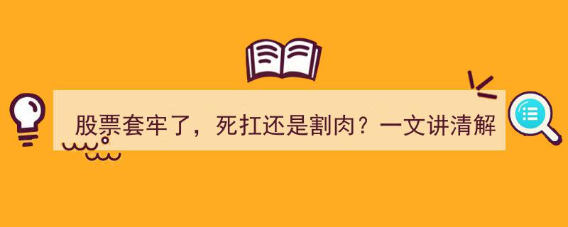 股票套牢了，死扛还是割肉？一文揭秘解套策略与决策指南！"/
